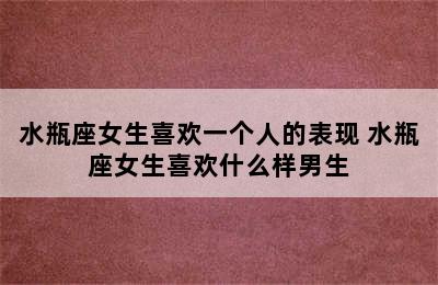 水瓶座女生喜欢一个人的表现 水瓶座女生喜欢什么样男生